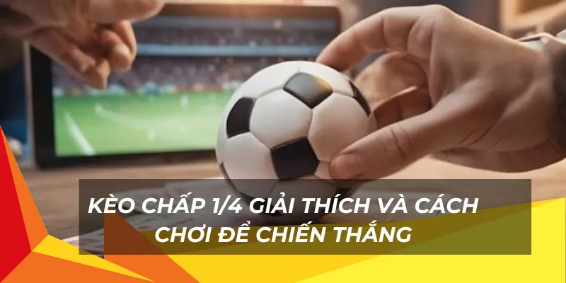 Kèo chấp 1/4 giải thích và cách chơi để chiến thắng