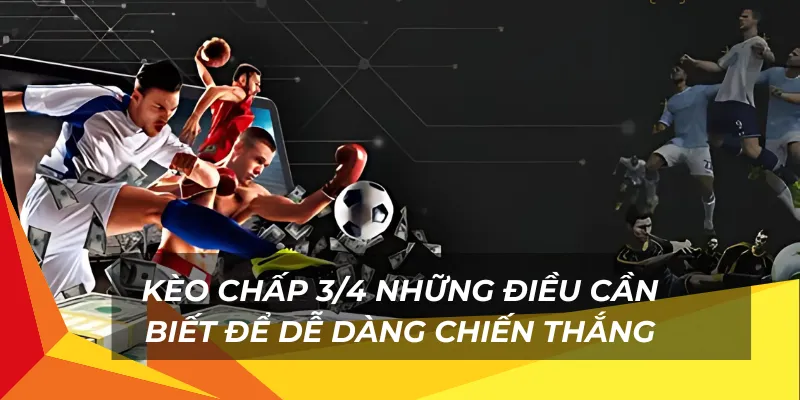 Kèo chấp 3/4 những điều cần biết để dễ dàng chiến thắng