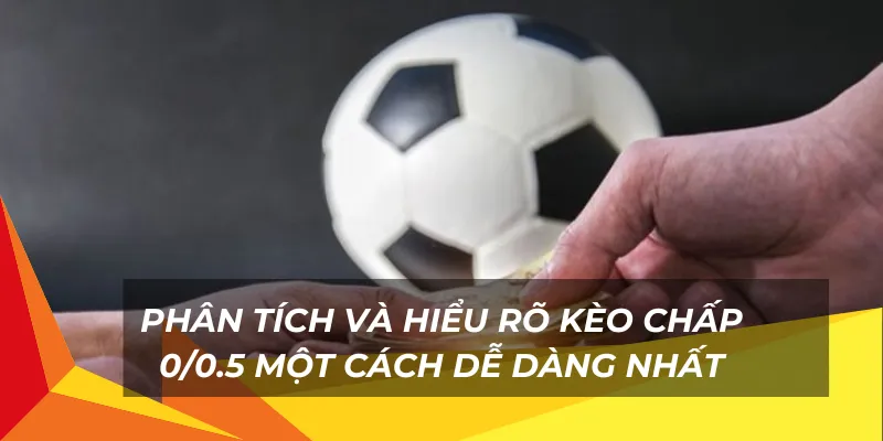 Phân tích và hiểu rõ kèo chấp 0/0.5 một cách dễ dàng nhất